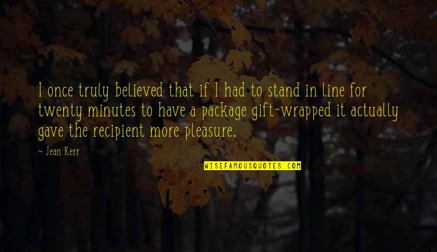 Wuthering Heights Moors Quotes By Jean Kerr: I once truly believed that if I had Wuthering Heights Moors Quotes By Jean Kerr: I once truly believed that if I had