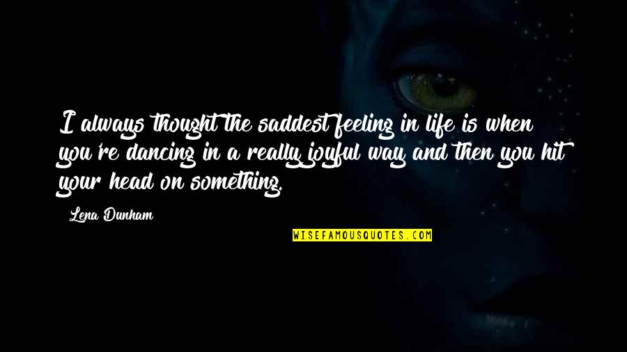 Wuthering Heights Moors Quotes By Lena Dunham: I always thought the saddest feeling in life Wuthering Heights Moors Quotes By Lena Dunham: I always thought the saddest feeling in life