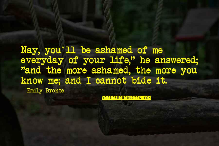 Wuthering Quotes By Emily Bronte: Nay, you'll be ashamed of me everyday of Wuthering Quotes By Emily Bronte: Nay, you'll be ashamed of me everyday of