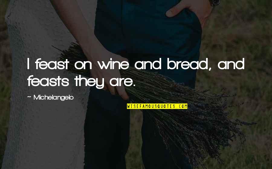 Wuthrich Hill Quotes By Michelangelo: I feast on wine and bread, and feasts Wuthrich Hill Quotes By Michelangelo: I feast on wine and bread, and feasts