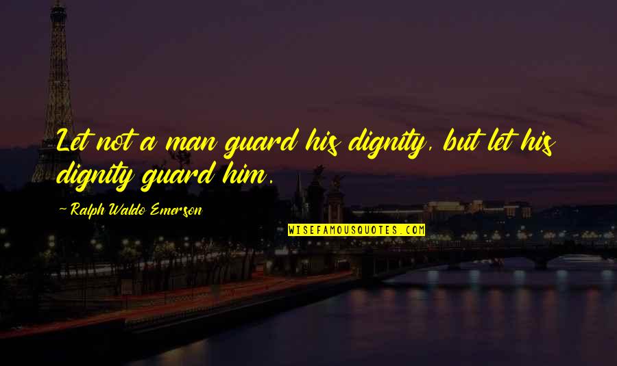 Wuthrich Hill Quotes By Ralph Waldo Emerson: Let not a man guard his dignity, but Wuthrich Hill Quotes By Ralph Waldo Emerson: Let not a man guard his dignity, but