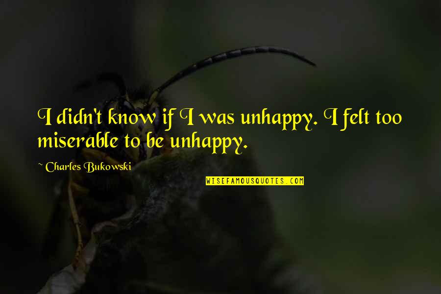 Wuxia Novels Quotes By Charles Bukowski: I didn't know if I was unhappy. I