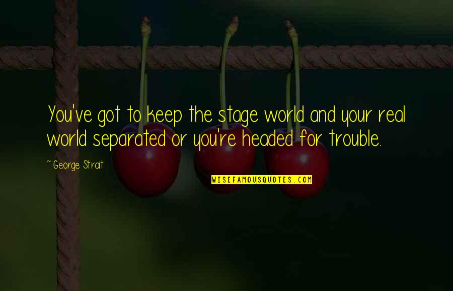 Wuxtry Atlanta Quotes By George Strait: You've got to keep the stage world and