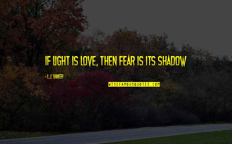 Wv Girl Quotes By L.J. Vanier: If light is love, then fear is its