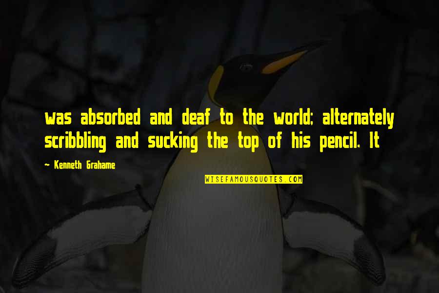 Wv Ninja Quotes By Kenneth Grahame: was absorbed and deaf to the world; alternately Wv Ninja Quotes By Kenneth Grahame: was absorbed and deaf to the world; alternately
