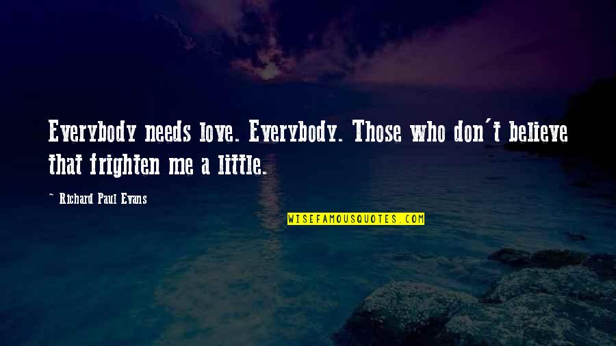 Wv Ninja Quotes By Richard Paul Evans: Everybody needs love. Everybody. Those who don't believe Wv Ninja Quotes By Richard Paul Evans: Everybody needs love. Everybody. Those who don't believe
