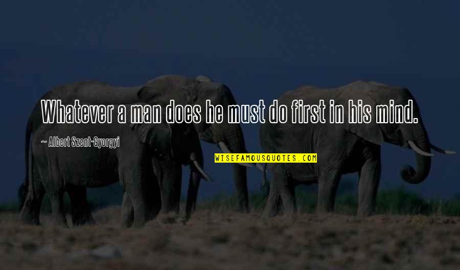 Ww1 Comradeship Quotes By Albert Szent-Gyorgyi: Whatever a man does he must do first Ww1 Comradeship Quotes By Albert Szent-Gyorgyi: Whatever a man does he must do first