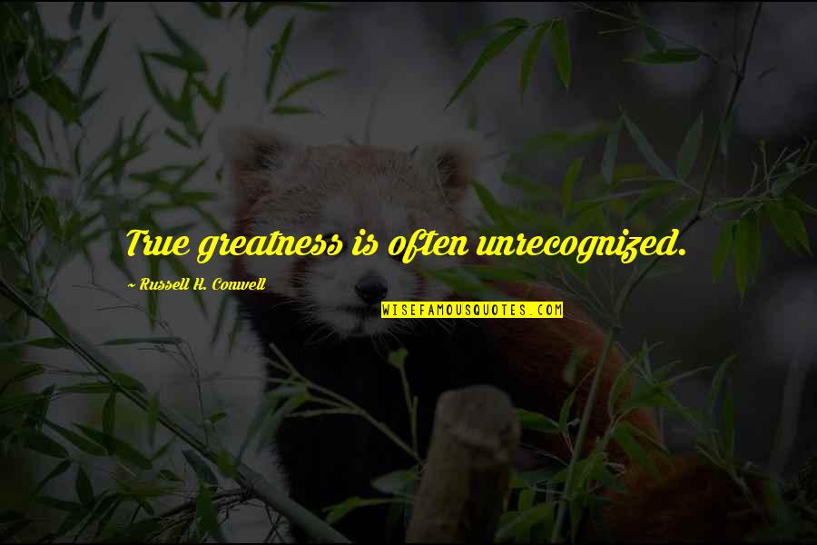 Ww1 Famous Quotes By Russell H. Conwell: True greatness is often unrecognized.