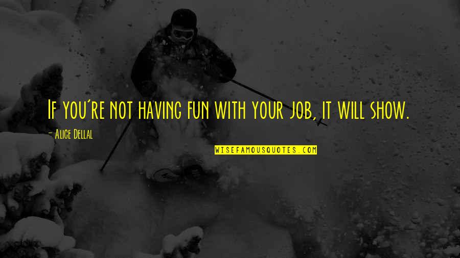 Ww1 German Quotes By Alice Dellal: If you're not having fun with your job, Ww1 German Quotes By Alice Dellal: If you're not having fun with your job,