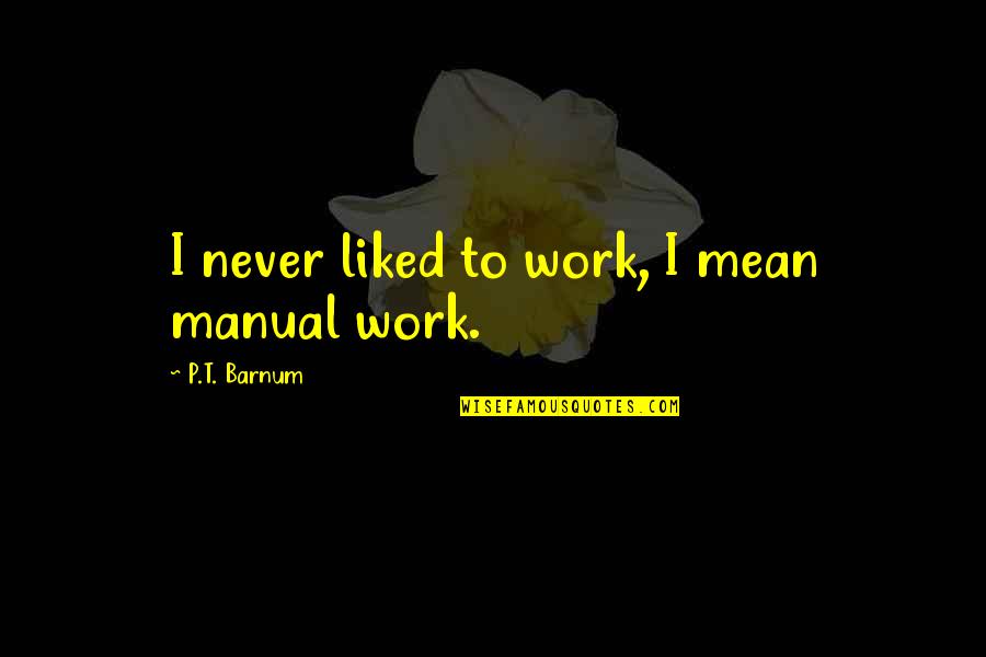 Ww1 Gun Quotes By P.T. Barnum: I never liked to work, I mean manual
