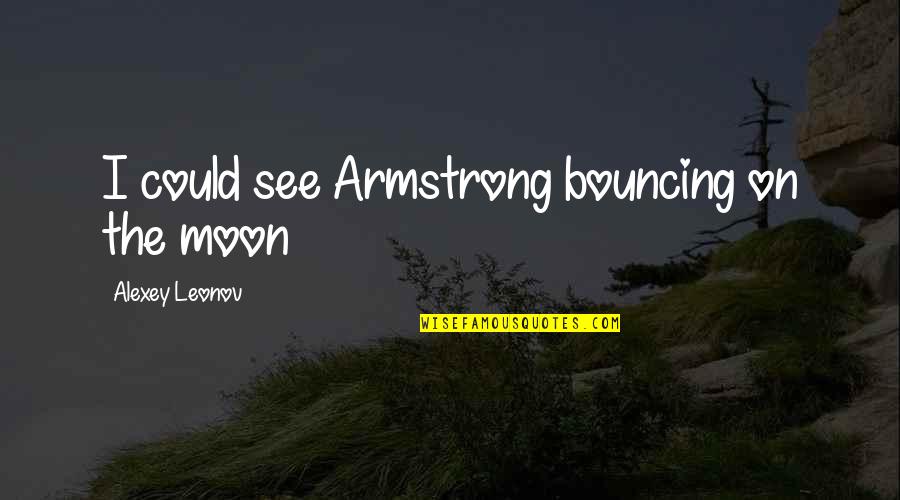 Ww1 Militarism Quotes By Alexey Leonov: I could see Armstrong bouncing on the moon