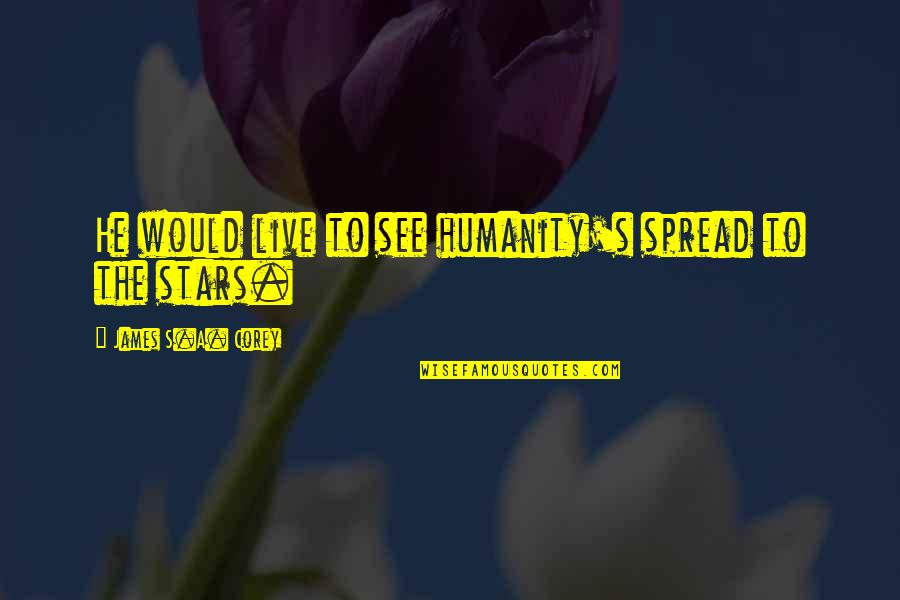 Ww1 Remembrance Quotes By James S.A. Corey: He would live to see humanity's spread to