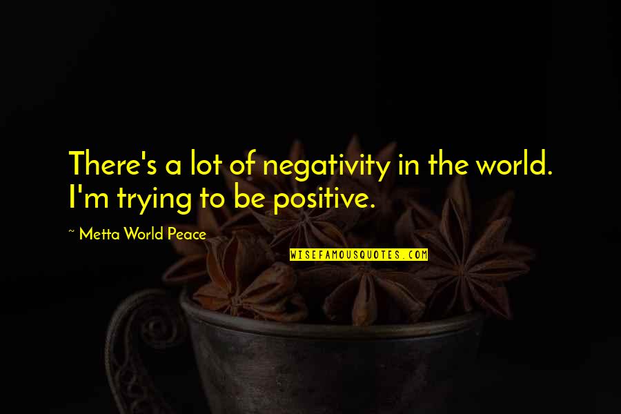 Ww1 Serbian Quotes By Metta World Peace: There's a lot of negativity in the world.