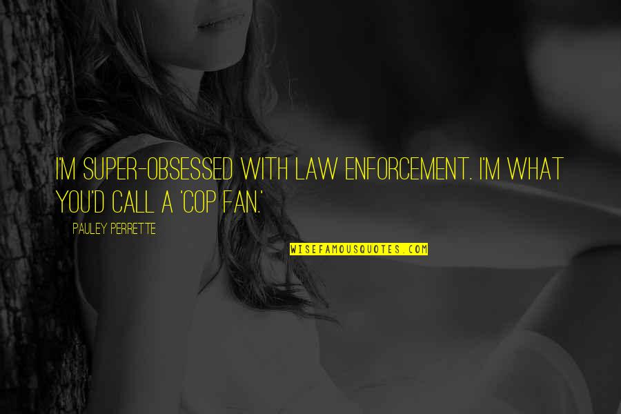 Ww11 Quotes By Pauley Perrette: I'm super-obsessed with law enforcement. I'm what you'd