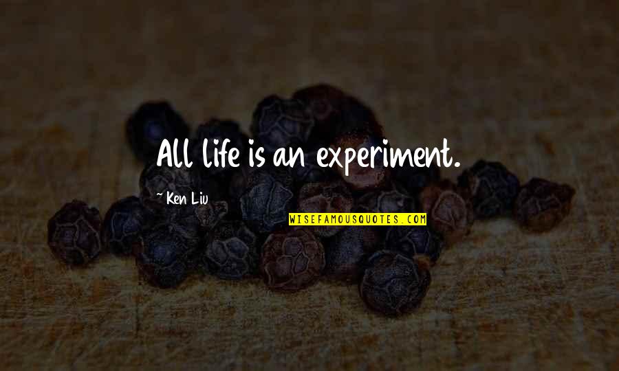 Ww2 Weapons Quotes By Ken Liu: All life is an experiment.