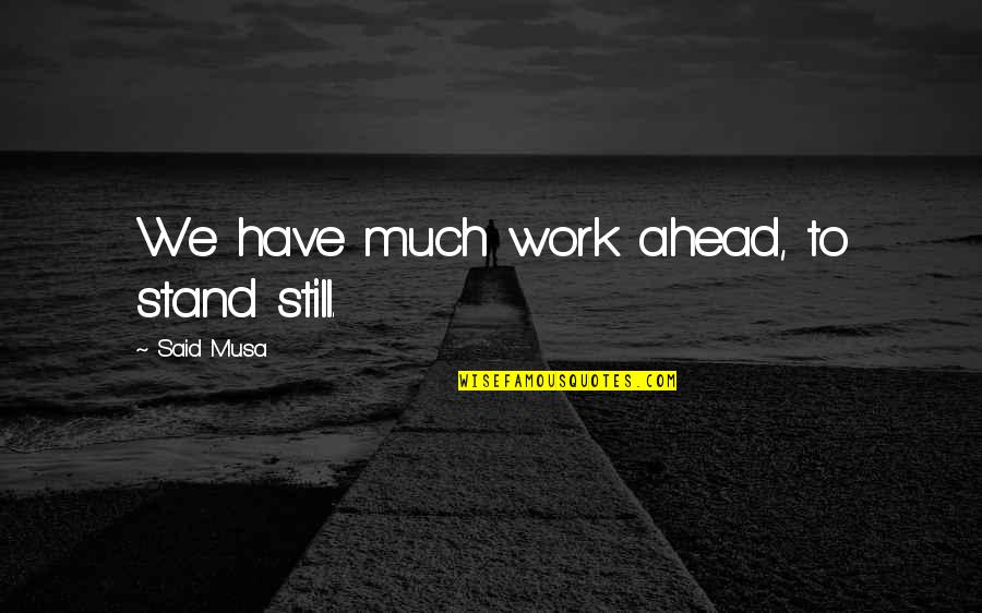 Ww3 Quotes By Said Musa: We have much work ahead, to stand still.
