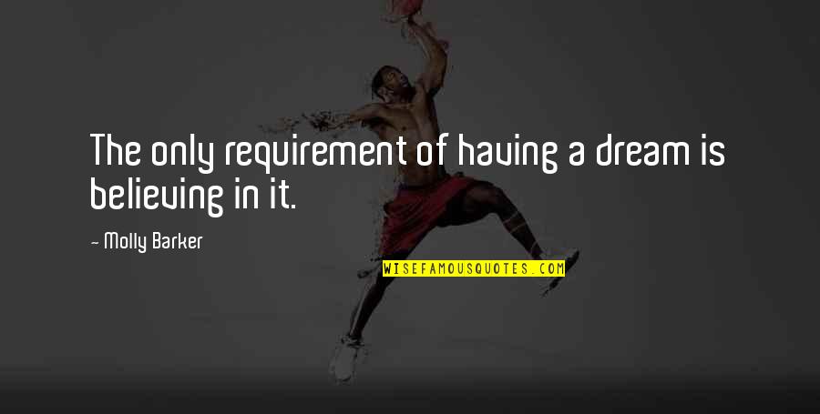 Wwcd Fm Quotes By Molly Barker: The only requirement of having a dream is Wwcd Fm Quotes By Molly Barker: The only requirement of having a dream is