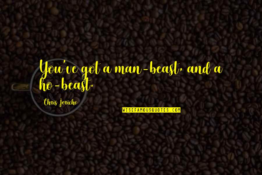 Wwe Chris Jericho Funny Quotes By Chris Jericho: You've got a man-beast, and a ho-beast. Wwe Chris Jericho Funny Quotes By Chris Jericho: You've got a man-beast, and a ho-beast.