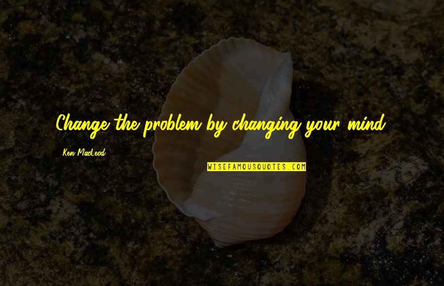 Wwg1wga Read My Tesla Prophecy Quotes By Ken MacLeod: Change the problem by changing your mind. Wwg1wga Read My Tesla Prophecy Quotes By Ken MacLeod: Change the problem by changing your mind.