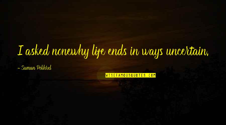 Wwii Bomber Quotes By Suman Pokhrel: I asked nonewhy life ends in ways uncertain. Wwii Bomber Quotes By Suman Pokhrel: I asked nonewhy life ends in ways uncertain.