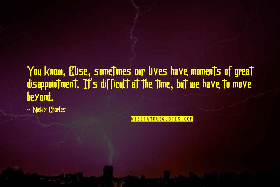 Wwii Normandy Quotes By Nicky Charles: You know, Elise, sometimes our lives have moments Wwii Normandy Quotes By Nicky Charles: You know, Elise, sometimes our lives have moments