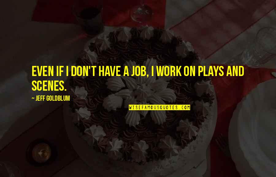Wwll Quotes By Jeff Goldblum: Even if I don't have a job, I Wwll Quotes By Jeff Goldblum: Even if I don't have a job, I