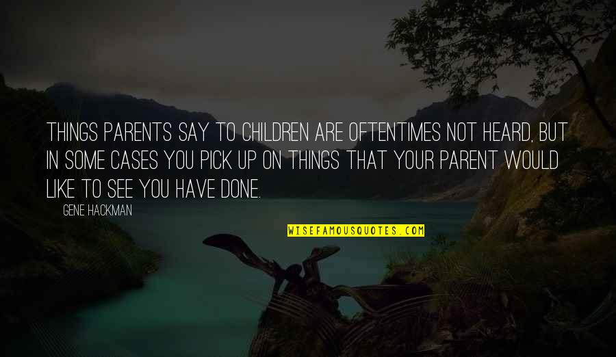 Wwoof Quotes By Gene Hackman: Things parents say to children are oftentimes not