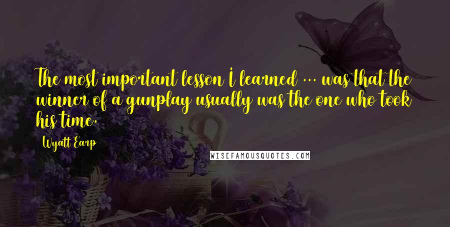 Wyatt Earp quotes: The most important lesson I learned ... was that the winner of a gunplay usually was the one who took his time.