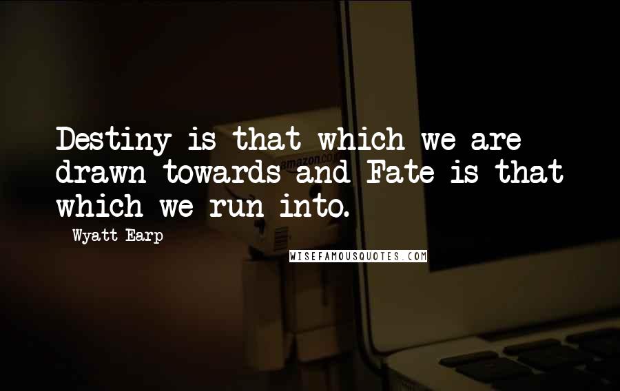 Wyatt Earp quotes: Destiny is that which we are drawn towards and Fate is that which we run into.
