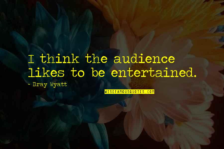 Wyatt's Quotes By Bray Wyatt: I think the audience likes to be entertained. Wyatt's Quotes By Bray Wyatt: I think the audience likes to be entertained.