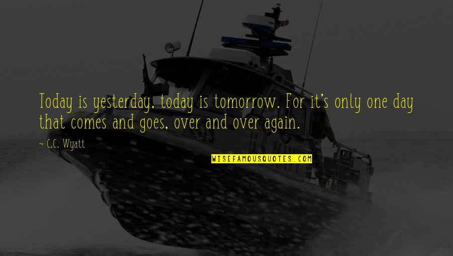 Wyatt's Quotes By C.C. Wyatt: Today is yesterday, today is tomorrow. For it's Wyatt's Quotes By C.C. Wyatt: Today is yesterday, today is tomorrow. For it's