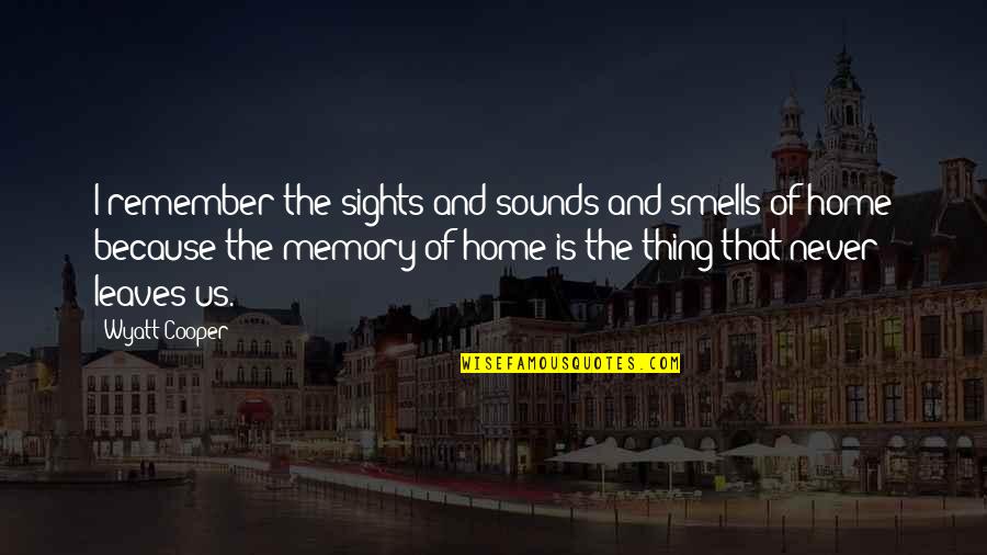 Wyatt's Quotes By Wyatt Cooper: I remember the sights and sounds and smells Wyatt's Quotes By Wyatt Cooper: I remember the sights and sounds and smells