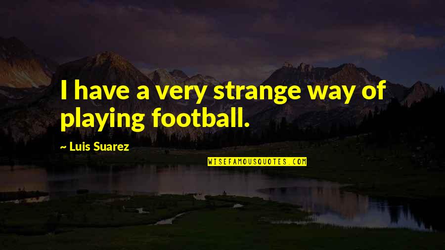 Wybert Original Quotes By Luis Suarez: I have a very strange way of playing Wybert Original Quotes By Luis Suarez: I have a very strange way of playing