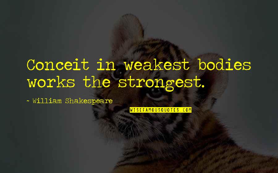 Wybierak Quotes By William Shakespeare: Conceit in weakest bodies works the strongest. Wybierak Quotes By William Shakespeare: Conceit in weakest bodies works the strongest.