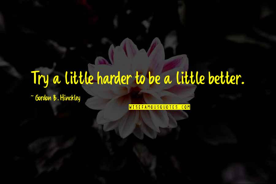 Wybierz Wzory Quotes By Gordon B. Hinckley: Try a little harder to be a little Wybierz Wzory Quotes By Gordon B. Hinckley: Try a little harder to be a little