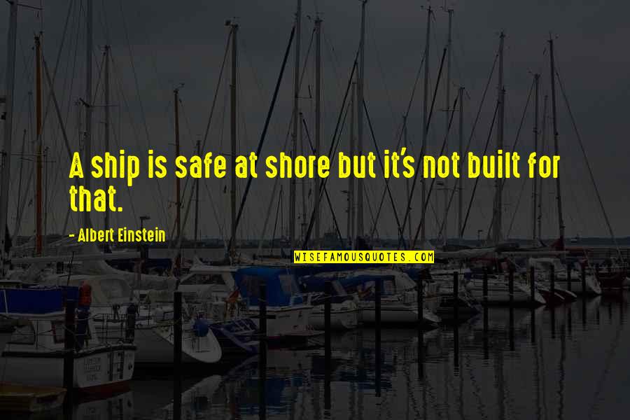 Wybrant Quotes By Albert Einstein: A ship is safe at shore but it's