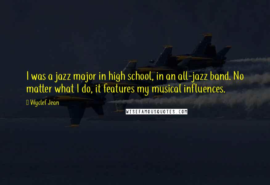 Wyclef Jean quotes: I was a jazz major in high school, in an all-jazz band. No matter what I do, it features my musical influences.