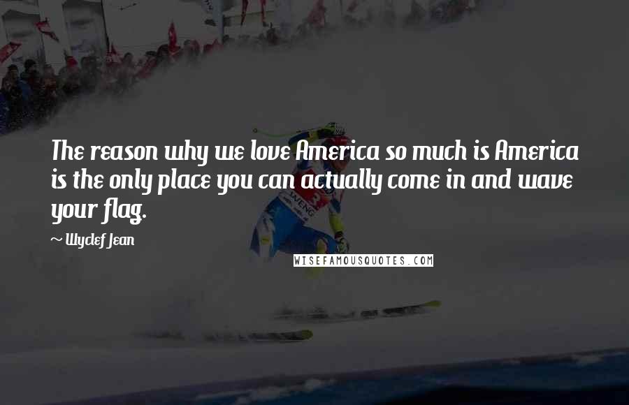 Wyclef Jean quotes: The reason why we love America so much is America is the only place you can actually come in and wave your flag.