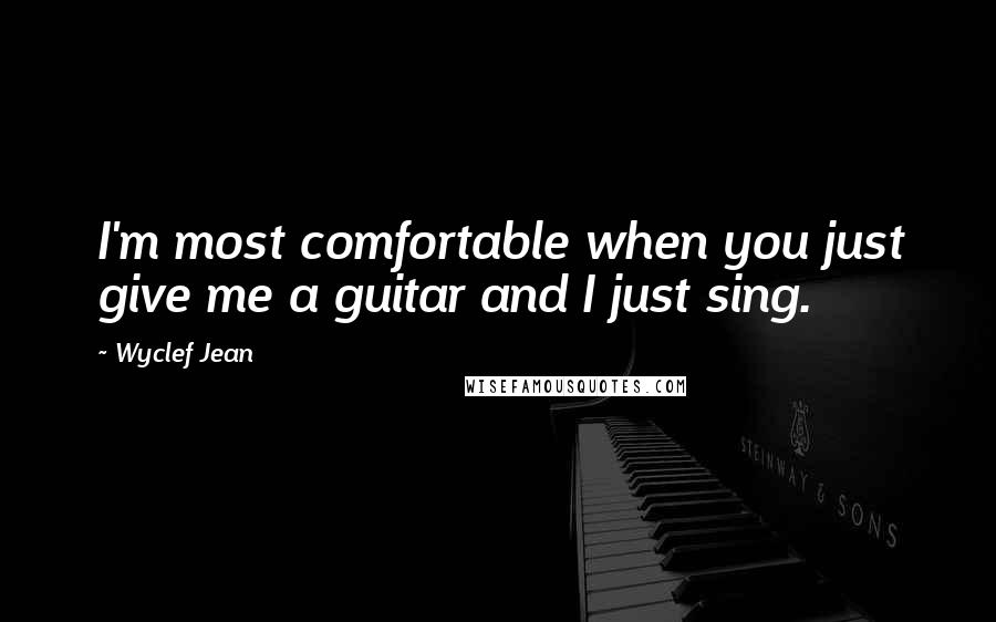 Wyclef Jean quotes: I'm most comfortable when you just give me a guitar and I just sing.