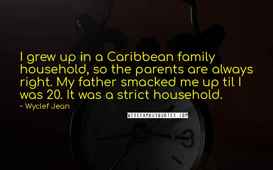 Wyclef Jean quotes: I grew up in a Caribbean family household, so the parents are always right. My father smacked me up til I was 20. It was a strict household.
