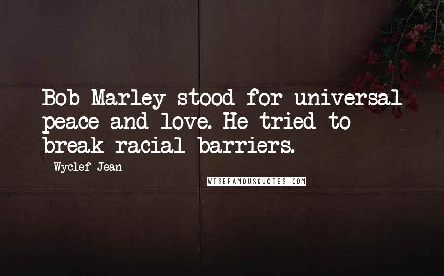 Wyclef Jean quotes: Bob Marley stood for universal peace and love. He tried to break racial barriers.