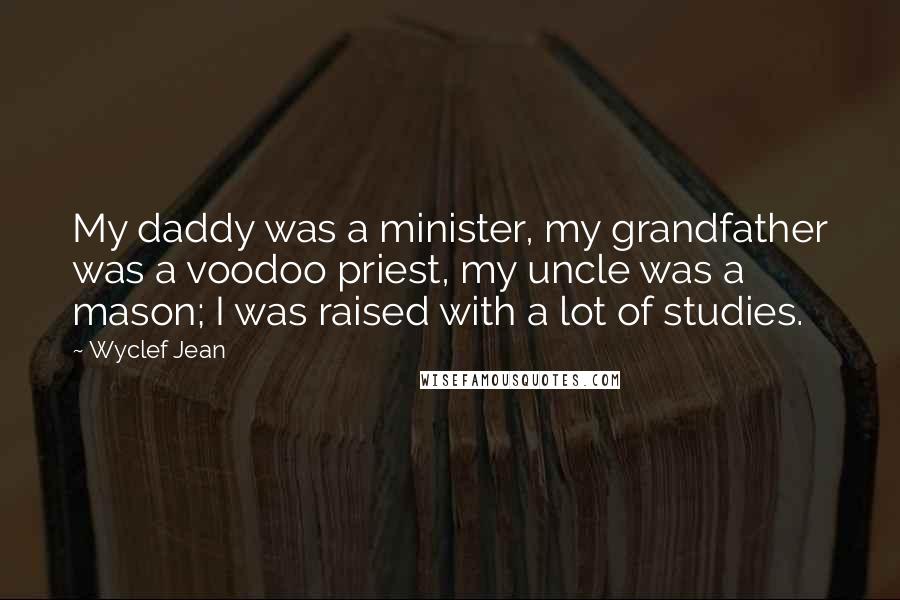 Wyclef Jean quotes: My daddy was a minister, my grandfather was a voodoo priest, my uncle was a mason; I was raised with a lot of studies.