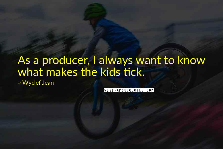 Wyclef Jean quotes: As a producer, I always want to know what makes the kids tick.