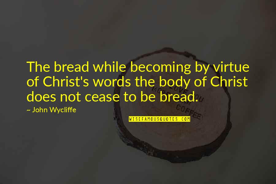 Wycliffe John Quotes By John Wycliffe: The bread while becoming by virtue of Christ's