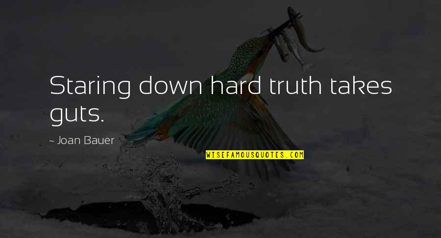 Wyea Quotes By Joan Bauer: Staring down hard truth takes guts. Wyea Quotes By Joan Bauer: Staring down hard truth takes guts.