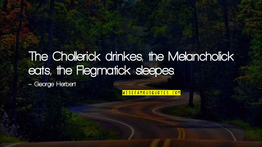 Wyermate Quotes By George Herbert: The Chollerick drinkes, the Melancholick eats, the Flegmatick