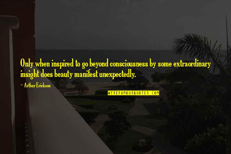 Wyjon Quotes By Arthur Erickson: Only when inspired to go beyond consciousness by Wyjon Quotes By Arthur Erickson: Only when inspired to go beyond consciousness by