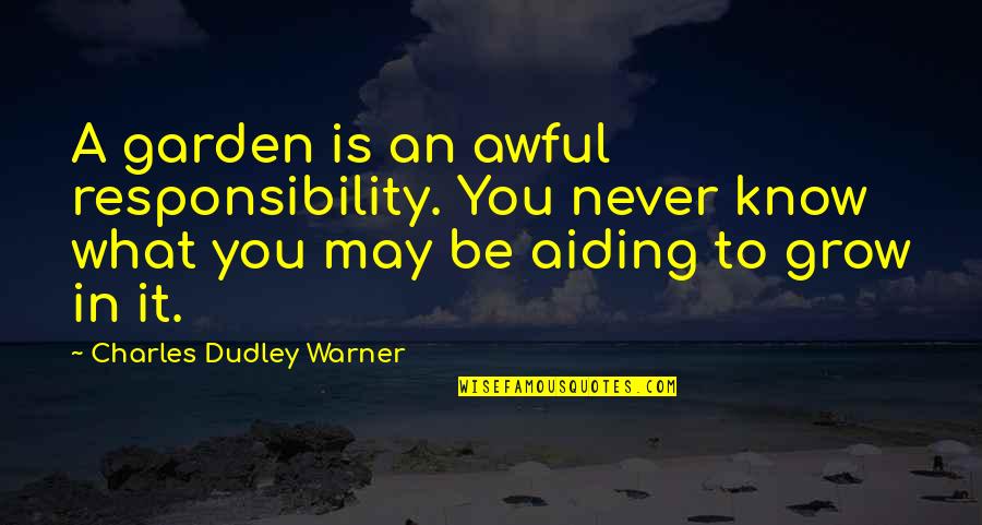 Wyjon Quotes By Charles Dudley Warner: A garden is an awful responsibility. You never Wyjon Quotes By Charles Dudley Warner: A garden is an awful responsibility. You never