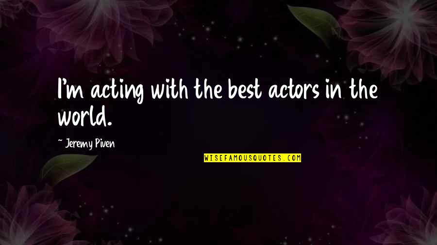 Wyjon Quotes By Jeremy Piven: I'm acting with the best actors in the Wyjon Quotes By Jeremy Piven: I'm acting with the best actors in the