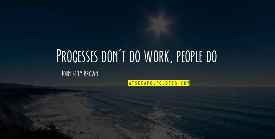Wykeham Farrance Quotes By John Seely Brown: Processes don't do work, people do Wykeham Farrance Quotes By John Seely Brown: Processes don't do work, people do